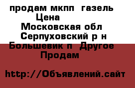 продам мкпп  газель › Цена ­ 8 000 - Московская обл., Серпуховский р-н, Большевик п. Другое » Продам   